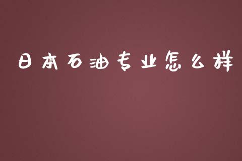 日本石油专业怎么样_https://cj006.lansai.wang_外汇交易_第1张