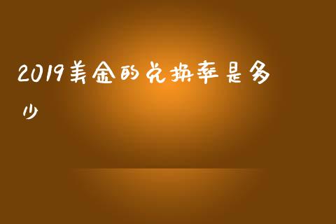 2019美金的兑换率是多少_https://cj006.lansai.wang_债券资讯_第1张