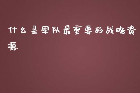 什么是军队最重要的战略资源_https://cj006.lansai.wang_财经新闻_第1张