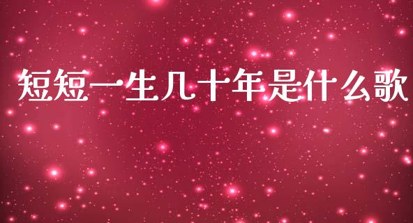 短短一生几十年是什么歌_https://cj006.lansai.wang_全球市场_第1张