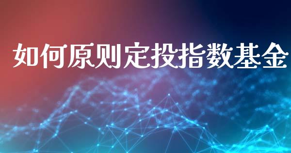 如何原则定投指数基金_https://cj006.lansai.wang_金融监管_第1张