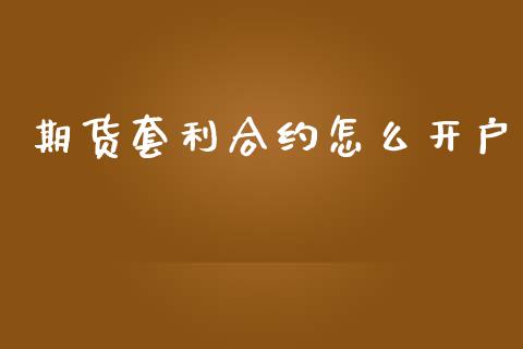 期货套利合约怎么开户_https://cj006.lansai.wang_外汇交易_第1张