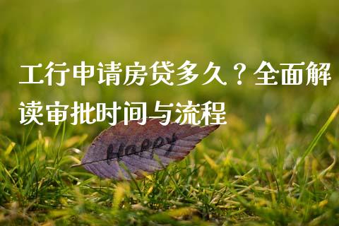 工行申请房贷多久？全面解读审批时间与流程_https://cj006.lansai.wang_全球市场_第1张