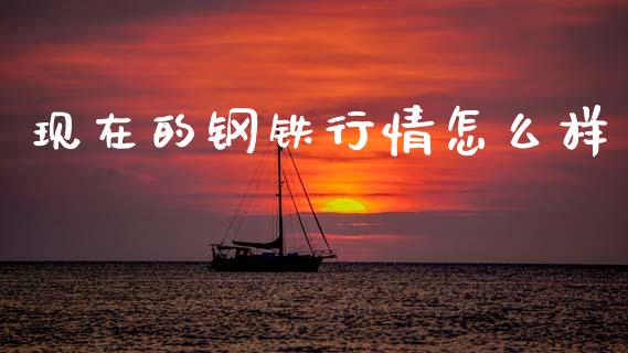 现在的钢铁行情怎么样_https://cj006.lansai.wang_金融监管_第1张