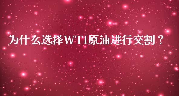 为什么选择WTI原油进行交割？_https://cj006.lansai.wang_财经新闻_第1张