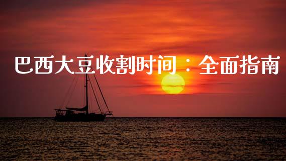 巴西大豆收割时间：全面指南_https://cj006.lansai.wang_财经新闻_第1张