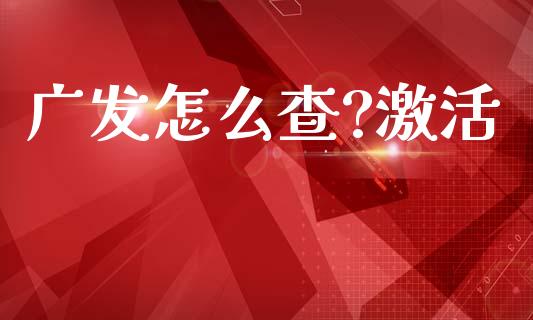 广发怎么查?激活_https://cj006.lansai.wang_外汇交易_第1张