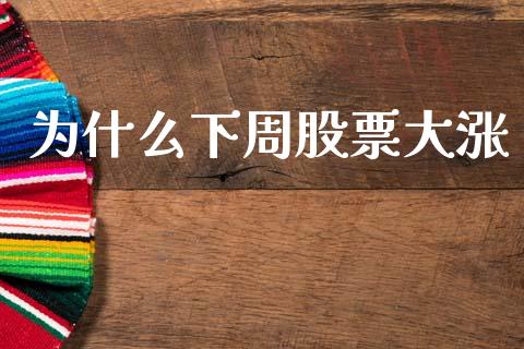 为什么下周股票大涨_https://cj006.lansai.wang_债券资讯_第1张
