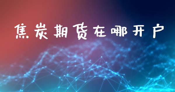 焦炭期货在哪开户_https://cj006.lansai.wang_金融监管_第1张