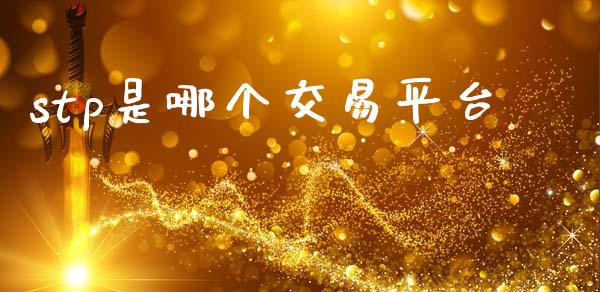 stp是哪个交易平台_https://cj006.lansai.wang_期货开户_第1张