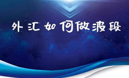 外汇如何做波段_https://cj006.lansai.wang_全球市场_第1张
