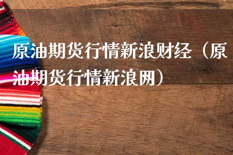 原油期货行情新浪财经（原油期货行情新浪网）_https://cj006.lansai.wang_债券资讯_第1张