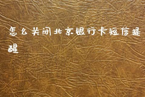 怎么关闭北京银行卡短信提醒_https://cj006.lansai.wang_全球市场_第1张