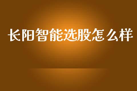 长阳智能选股怎么样_https://cj006.lansai.wang_财经新闻_第1张