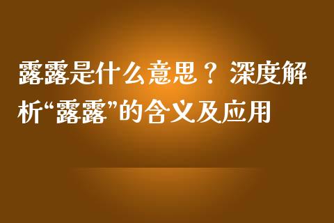 露露是什么意思？ 深度解析“露露”的含义及应用_https://cj006.lansai.wang_财经新闻_第1张