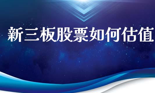 新三板股票如何估值_全球市场_第1张_期货开户_金融监管_外汇交易_债券资讯_全球市场_财经新闻 新三板股票如何估值_https://cj006.lansai.wang_全球市场_第1张