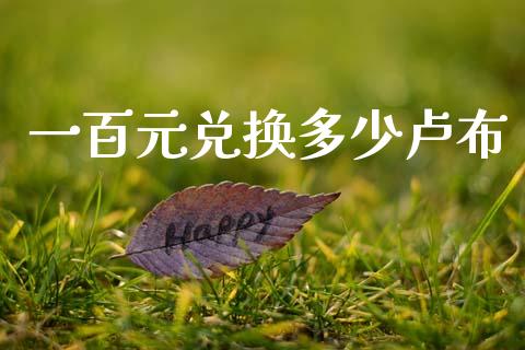 一百元兑换多少卢布_https://cj006.lansai.wang_债券资讯_第1张