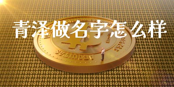青泽做名字怎么样_https://cj006.lansai.wang_债券资讯_第1张