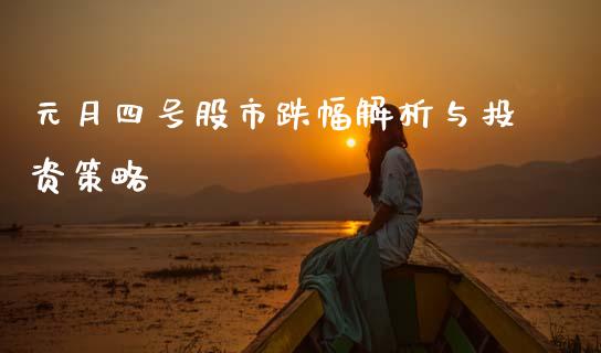 元月四号股市跌幅解析与投资策略_https://cj006.lansai.wang_债券资讯_第1张
