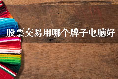 股票交易用哪个牌子电脑好_https://cj006.lansai.wang_全球市场_第1张