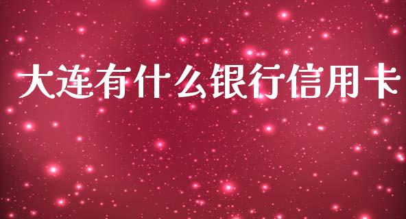 大连有什么银行信用卡_https://cj006.lansai.wang_全球市场_第1张