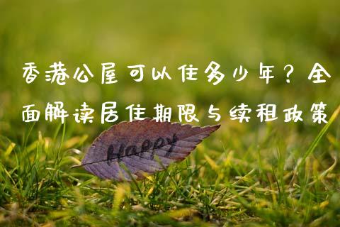香港公屋可以住多少年？全面解读居住期限与续租政策_https://cj006.lansai.wang_财经新闻_第1张