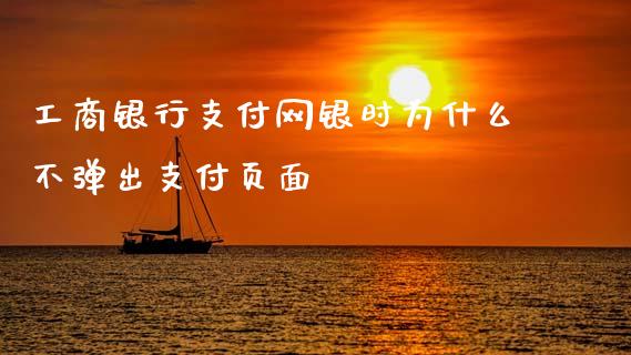 工商银行支付网银时为什么不弹出支付页面_https://cj006.lansai.wang_外汇交易_第1张