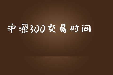 沪深300交易时间_https://cj006.lansai.wang_全球市场_第1张