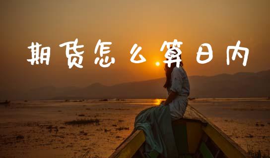 期货怎么算日内_https://cj006.lansai.wang_期货开户_第1张