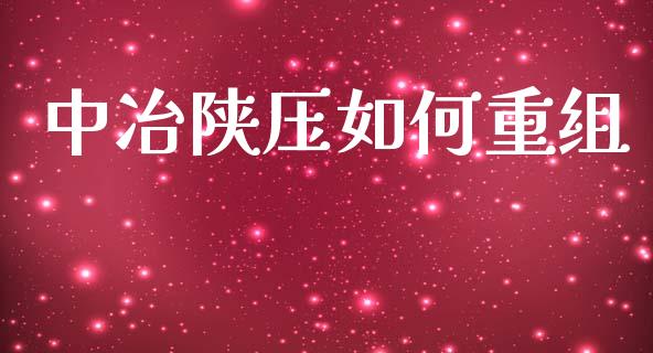 中冶陕压如何重组_https://cj006.lansai.wang_债券资讯_第1张