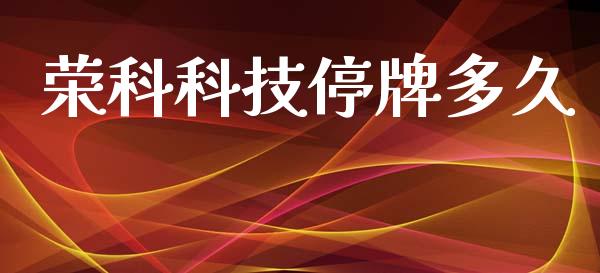 荣科科技停牌多久_https://cj006.lansai.wang_债券资讯_第1张