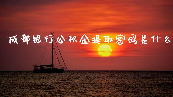 成都银行公积金提取密码是什么_https://cj006.lansai.wang_期货开户_第1张