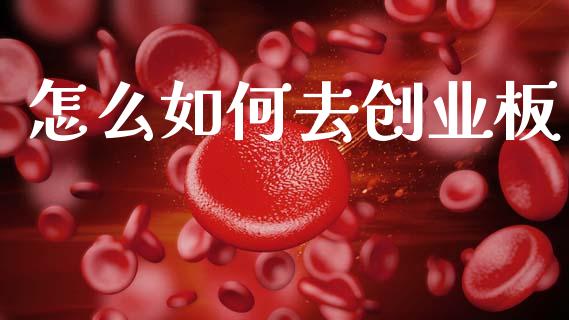 怎么如何去创业板_https://cj006.lansai.wang_财经新闻_第1张
