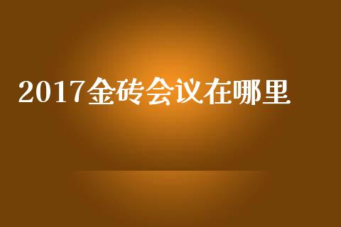 2017金砖会议在哪里_https://cj006.lansai.wang_期货开户_第1张