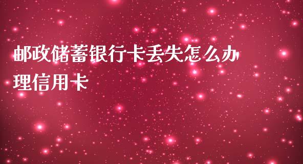 邮政储蓄银行卡丢失怎么办理信用卡_https://cj006.lansai.wang_外汇交易_第1张