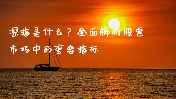深指是什么？全面解析股票市场中的重要指标_https://cj006.lansai.wang_财经新闻_第1张