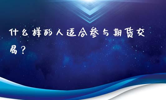 什么样的人适合参与期货交易？_https://cj006.lansai.wang_金融监管_第1张