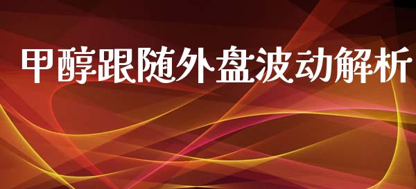 甲醇跟随外盘波动解析_https://cj006.lansai.wang_外汇交易_第1张