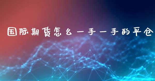国际期货怎么一手一手的平仓_https://cj006.lansai.wang_金融监管_第1张