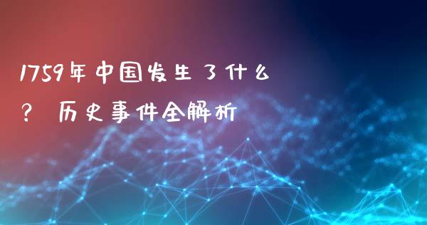 1759年中国发生了什么？ 历史事件全解析_https://cj006.lansai.wang_外汇交易_第1张