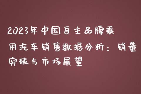 2023年中国自主品牌乘用汽车销售数据分析：销量突破与市场展望_https://cj006.lansai.wang_全球市场_第1张
