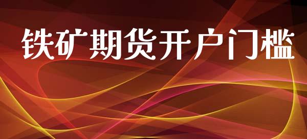 铁矿期货开户门槛_https://cj006.lansai.wang_财经新闻_第1张