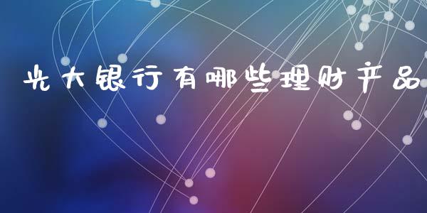 光大银行有哪些理财产品_https://cj006.lansai.wang_全球市场_第1张