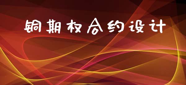 铜期权合约设计_https://cj006.lansai.wang_财经新闻_第1张