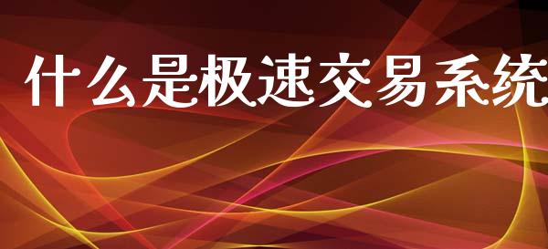 什么是极速交易系统_https://cj006.lansai.wang_外汇交易_第1张