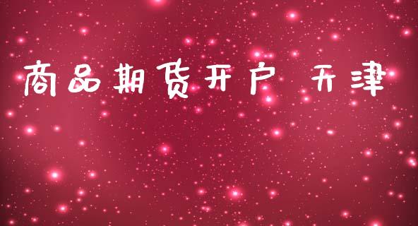 商品期货开户 天津_https://cj006.lansai.wang_期货开户_第1张