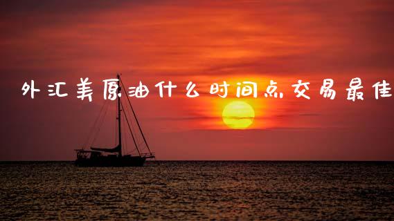 外汇美原油什么时间点交易最佳_https://cj006.lansai.wang_全球市场_第1张