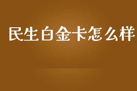 民生白金卡怎么样_https://cj006.lansai.wang_全球市场_第1张