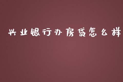 兴业银行办房贷怎么样_https://cj006.lansai.wang_金融监管_第1张