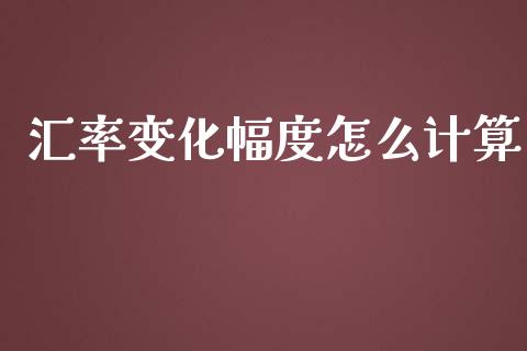汇率变化幅度怎么计算_https://cj006.lansai.wang_期货开户_第1张